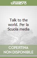 Talk to the world. Per la Scuola media libro