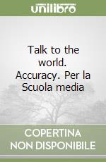 Talk to the world. Accuracy. Per la Scuola media libro