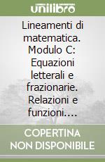 Lineamenti di matematica. Modulo C: Equazioni letterali e frazionarie. Relazioni e funzioni. Sistemi di equazioni di primo grado. Per il biennio libro