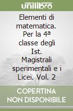 Elementi di matematica. Per la 4ª classe degli Ist. Magistrali sperimentali e i Licei. Vol. 2 libro