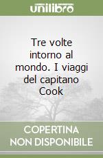 Tre volte intorno al mondo. I viaggi del capitano Cook libro