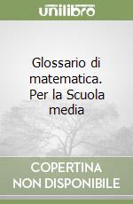 Glossario di matematica. Per la Scuola media libro