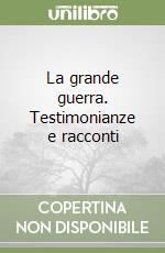 La grande guerra. Testimonianze e racconti libro