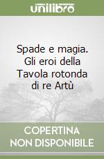 Spade e magia. Gli eroi della Tavola rotonda di re Artù libro