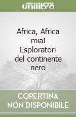 Africa, Africa mia! Esploratori del continente nero libro