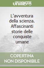 L'avventura della scienza. Affascinanti storie delle conquiste umane