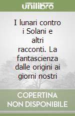 I lunari contro i Solani e altri racconti. La fantascienza dalle origini ai giorni nostri libro