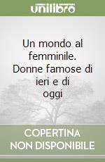 Un mondo al femminile. Donne famose di ieri e di oggi libro