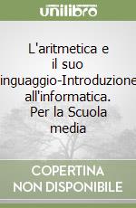 L'aritmetica e il suo linguaggio-Introduzione all'informatica. Per la Scuola media libro