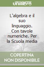 L'algebra e il suo linguaggio. Con tavole numeriche. Per la Scuola media libro