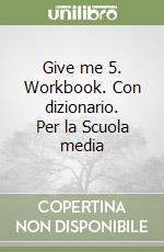 Give me 5. Workbook. Con dizionario. Per la Scuola media libro
