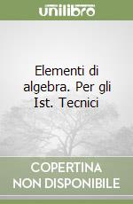 Elementi di algebra. Per gli Ist. Tecnici libro