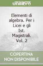 Elementi di algebra. Per i Licei e gli Ist. Magistrali. Vol. 2 libro