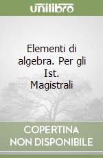 Elementi di algebra. Per gli Ist. Magistrali libro