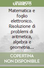 Matematica e foglio elettronico. Risoluzione di problemi di aritmetica, algebra e geometria utilizzando Spread-sheet tipo Lotus libro