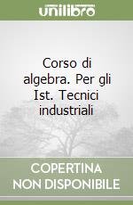 Corso di algebra. Per gli Ist. Tecnici industriali libro