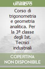 Corso di trigonometria e geometria analitica. Per la 3ª classe degli Ist. Tecnici industriali libro