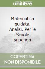 Matematica guidata. Analisi. Per le Scuole superiori libro