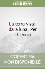 La terra vista dalla luna. Per il biennio libro