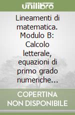 Lineamenti di matematica. Modulo B: Calcolo letterale, equazioni di primo grado numeriche intere. Per il biennio libro