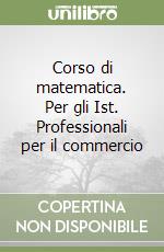 Corso di matematica. Per gli Ist. Professionali per il commercio libro