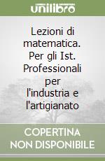 Lezioni di matematica. Per gli Ist. Professionali per l'industria e l'artigianato libro