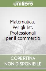 Matematica. Per gli Ist. Professionali per il commercio libro