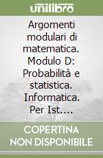 Argomenti modulari di matematica. Modulo D: Probabilità e statistica. Informatica. Per Ist. Professionali per i servizi commerciali libro