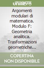 Argomenti modulari di matematica. Modulo F: Geometria analitica. Trasformazioni geometriche nel piano... Per Ist. Professionali per i servizi commerciali libro