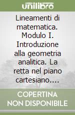 Lineamenti di matematica. Modulo I. Introduzione alla geometria analitica. La retta nel piano cartesiano. Trasformazioni isometriche... Per il biennio libro