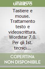 Tastiere e mouse. Trattamento testo e videoscrittura. Wordstar 7.0. Per gli Ist. tecnici commerciali e professionali. Con floppy disk libro