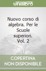 Nuovo corso di algebra. Per le Scuole superiori. Vol. 2 libro