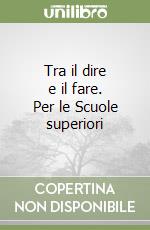 Tra il dire e il fare. Per le Scuole superiori libro