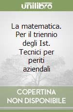 La matematica. Per il triennio degli Ist. Tecnici per periti aziendali libro