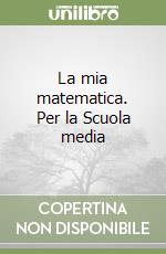 La mia matematica. Per la Scuola media