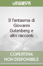 Il fantasma di Giovanni Gutenberg e altri racconti libro