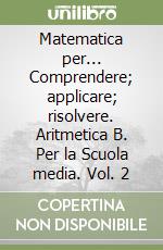 Matematica per... Comprendere; applicare; risolvere. Aritmetica B. Per la Scuola media. Vol. 2 libro