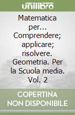 Matematica per... Comprendere; applicare; risolvere. Geometria. Per la Scuola media. Vol. 2 libro