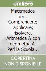 Matematica per... Comprendere; applicare; risolvere. Aritmetica A con geometria A. Perl la Scuola media. Vol. 1 libro