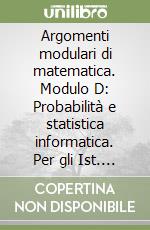 Argomenti modulari di matematica. Modulo D: Probabilità e statistica informatica. Per gli Ist. professionali per l'industria e l'artigianato libro