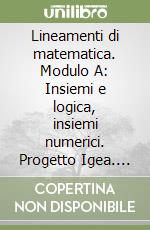 Lineamenti di matematica. Modulo A: Insiemi e logica, insiemi numerici. Progetto Igea. Per il biennio degli Ist. tecnici commerciali e il Liceo tecnico libro