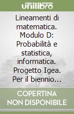 Lineamenti di matematica. Modulo D: Probabilità e statistica, informatica. Progetto Igea. Per il biennio degli Ist. tecnici commerciali e il Liceo tecnico libro