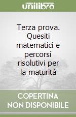 Terza prova. Quesiti matematici e percorsi risolutivi per la maturità