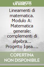 Lineamenti di matematica. Modulo A: Matematica generale: complementi di algebra... Progetto Igea. Per il triennio degli Ist. tecnici commerciali e il Liceo tecnico libro