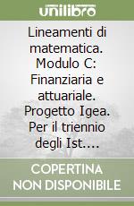 Lineamenti di matematica. Modulo C: Finanziaria e attuariale. Progetto Igea. Per il triennio degli Ist. tecnici commerciali e il Liceo tecnico libro usato
