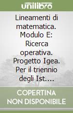 Lineamenti di matematica. Modulo E: Ricerca operativa. Progetto Igea. Per il triennio degli Ist. tecnici commerciali e il Liceo tecnico libro