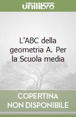 L'ABC della geometria A. Per la Scuola media libro