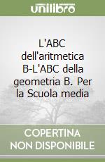 L'ABC dell'aritmetica B-L'ABC della geometria B. Per la Scuola media libro