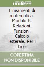 Lineamenti di matematica. Modulo B. Relazioni. Funzioni. Calcolo letterale. Per i Licei libro