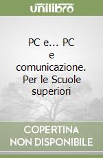 PC e... PC e comunicazione. Per le Scuole superiori libro